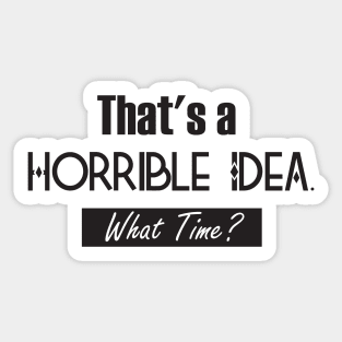 That’s A Horrible Idea. What Time? Funny Drinking Party Sticker